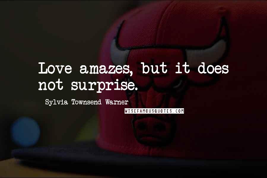 Sylvia Townsend Warner Quotes: Love amazes, but it does not surprise.