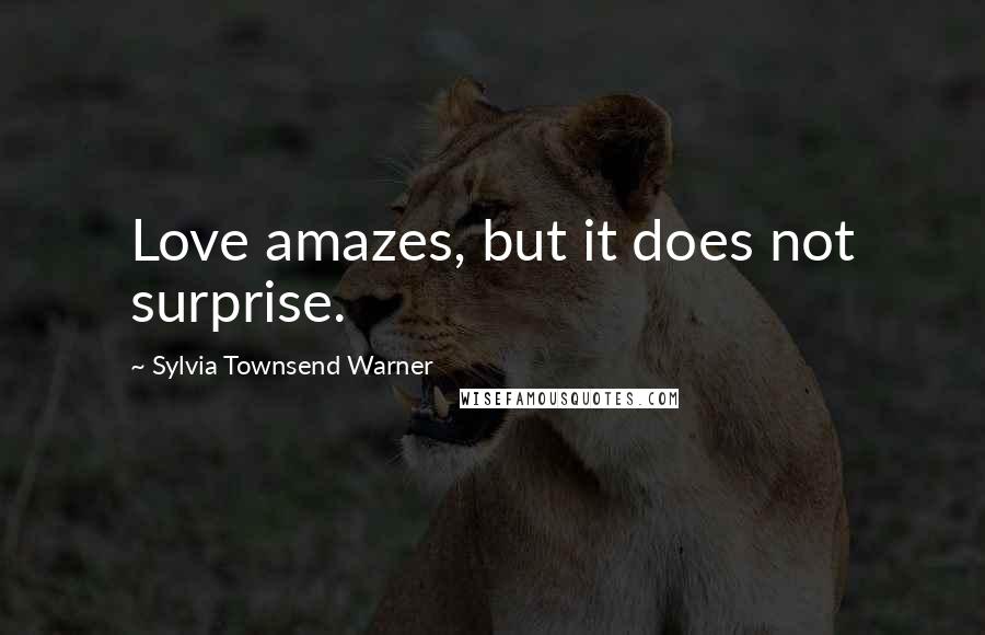 Sylvia Townsend Warner Quotes: Love amazes, but it does not surprise.
