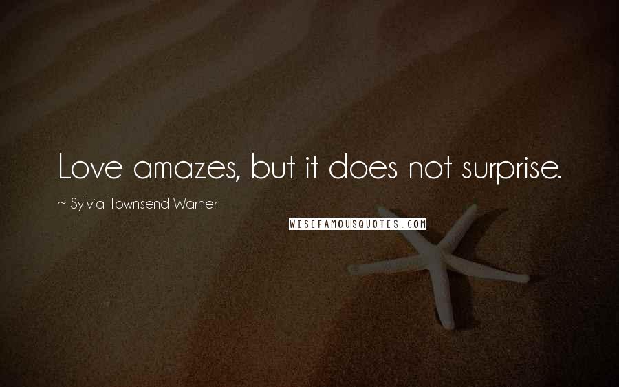 Sylvia Townsend Warner Quotes: Love amazes, but it does not surprise.