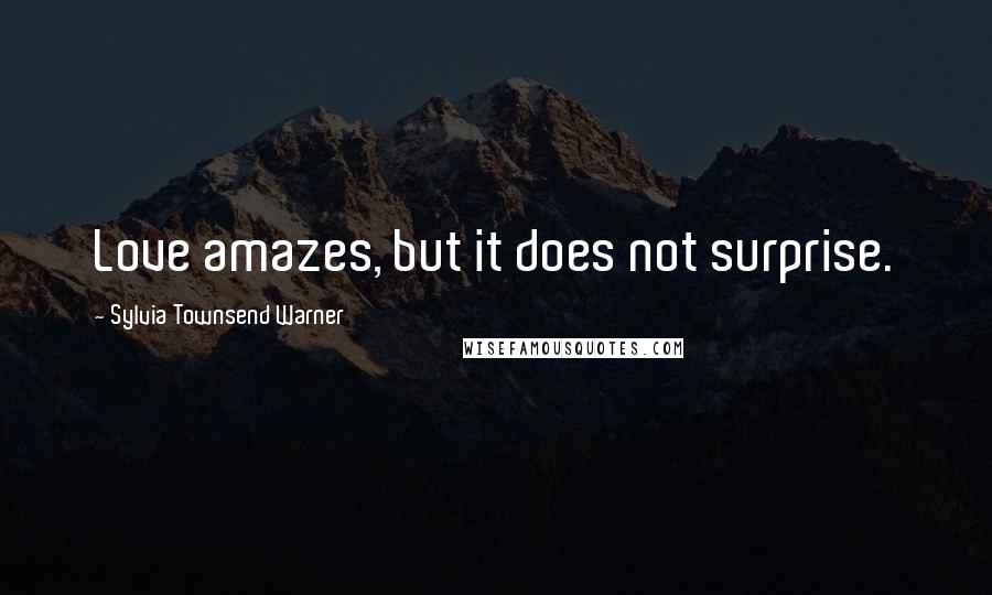 Sylvia Townsend Warner Quotes: Love amazes, but it does not surprise.