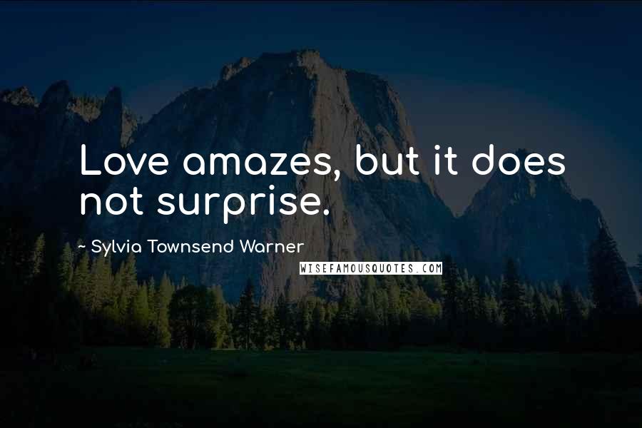 Sylvia Townsend Warner Quotes: Love amazes, but it does not surprise.