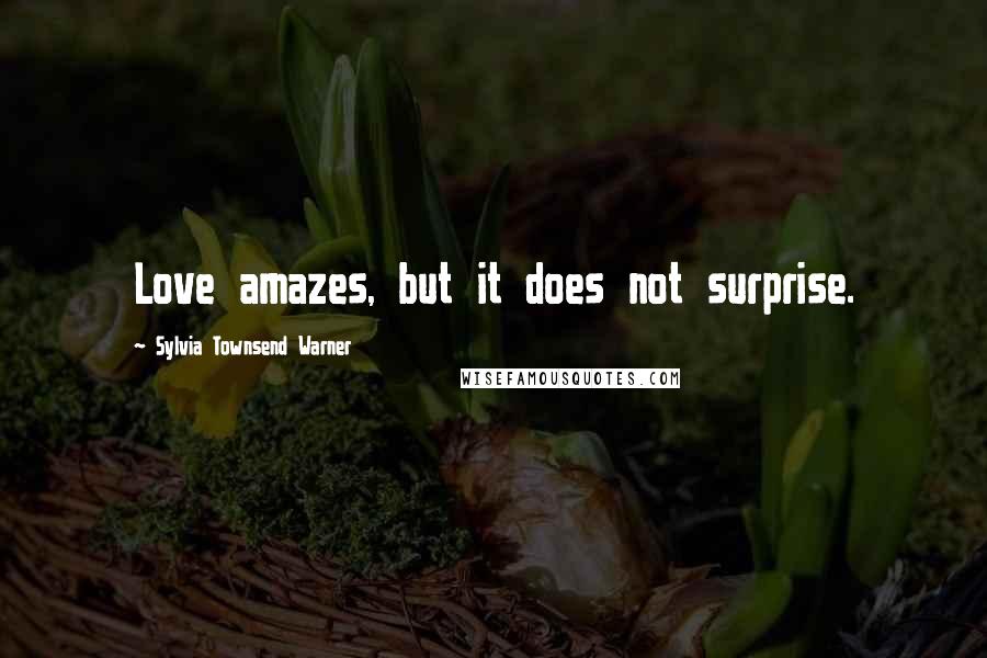 Sylvia Townsend Warner Quotes: Love amazes, but it does not surprise.