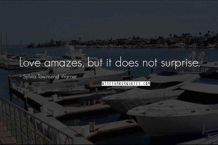 Sylvia Townsend Warner Quotes: Love amazes, but it does not surprise.