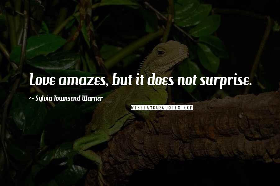 Sylvia Townsend Warner Quotes: Love amazes, but it does not surprise.