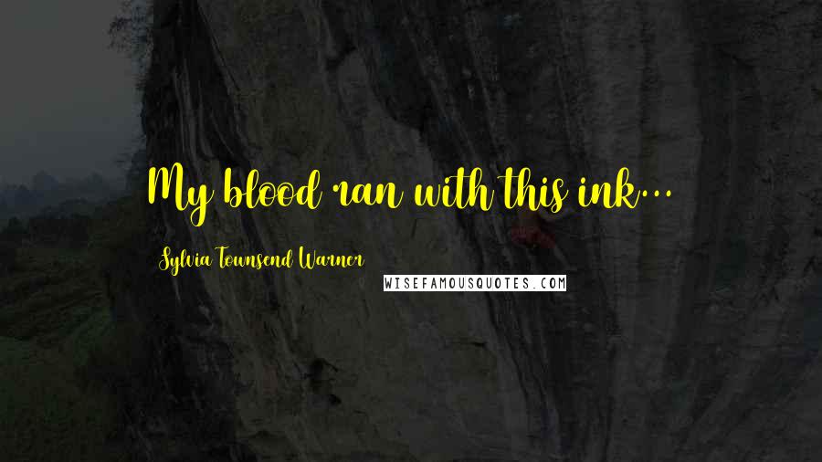 Sylvia Townsend Warner Quotes: My blood ran with this ink...