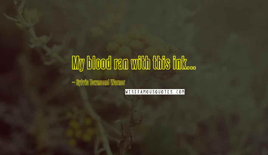Sylvia Townsend Warner Quotes: My blood ran with this ink...