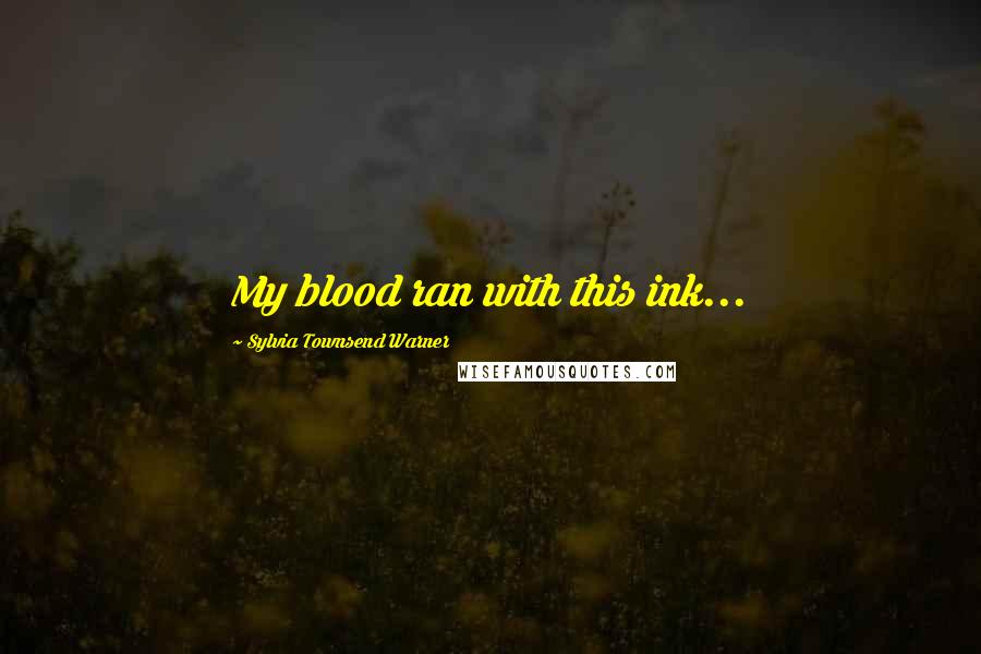 Sylvia Townsend Warner Quotes: My blood ran with this ink...