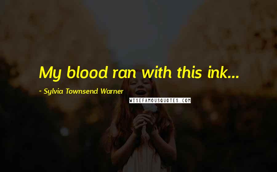 Sylvia Townsend Warner Quotes: My blood ran with this ink...