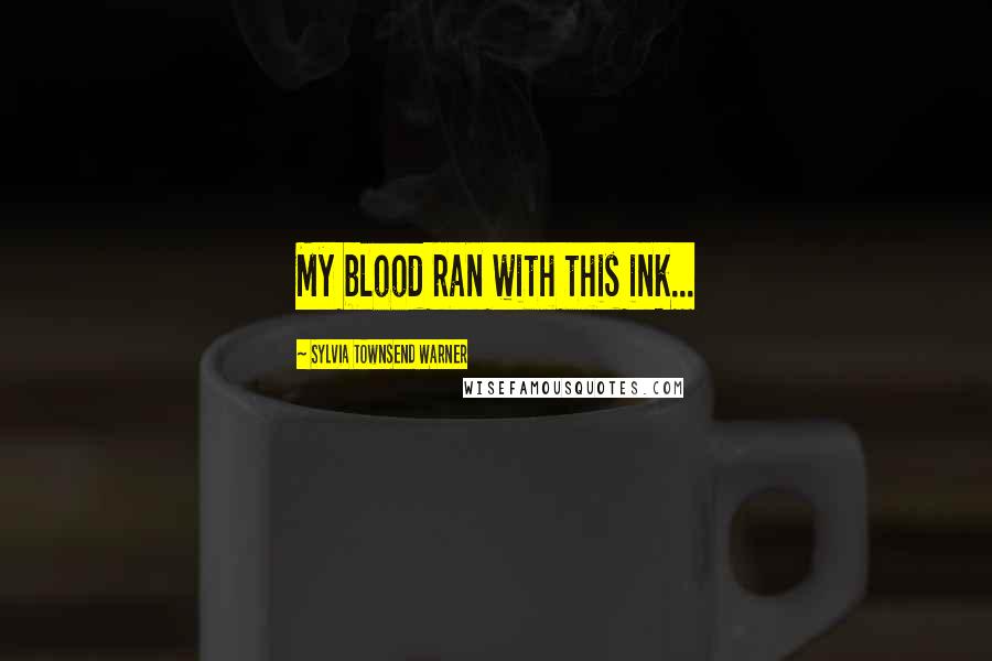Sylvia Townsend Warner Quotes: My blood ran with this ink...