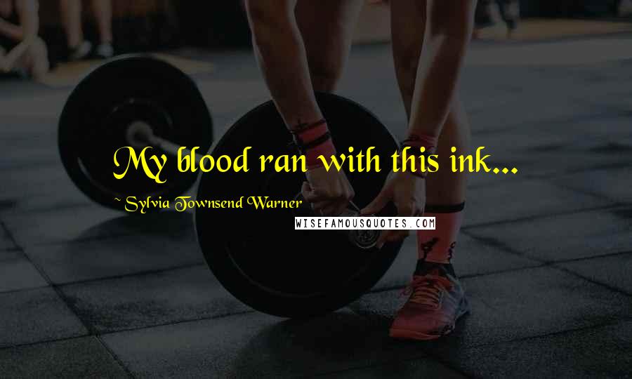 Sylvia Townsend Warner Quotes: My blood ran with this ink...