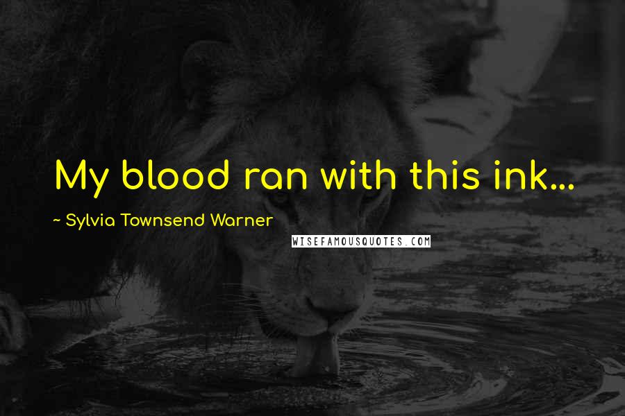 Sylvia Townsend Warner Quotes: My blood ran with this ink...