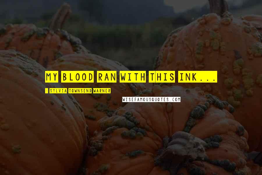 Sylvia Townsend Warner Quotes: My blood ran with this ink...