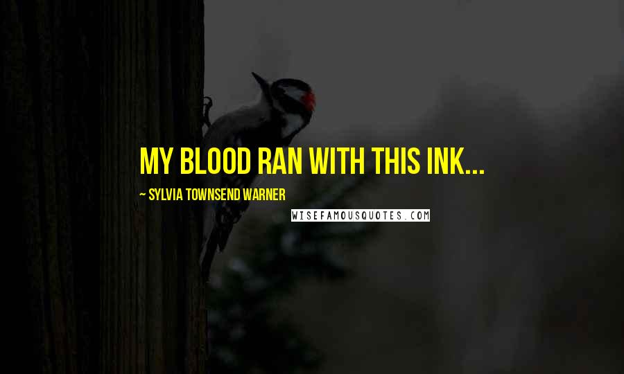 Sylvia Townsend Warner Quotes: My blood ran with this ink...