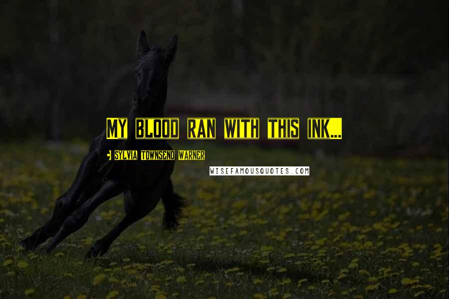 Sylvia Townsend Warner Quotes: My blood ran with this ink...