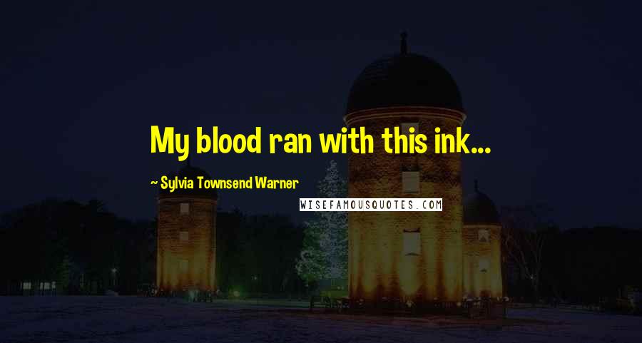 Sylvia Townsend Warner Quotes: My blood ran with this ink...