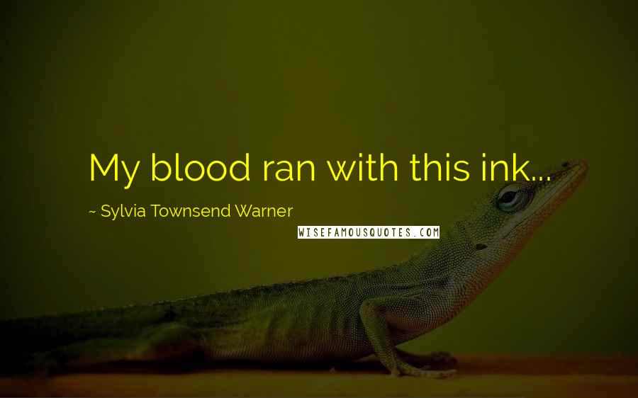 Sylvia Townsend Warner Quotes: My blood ran with this ink...