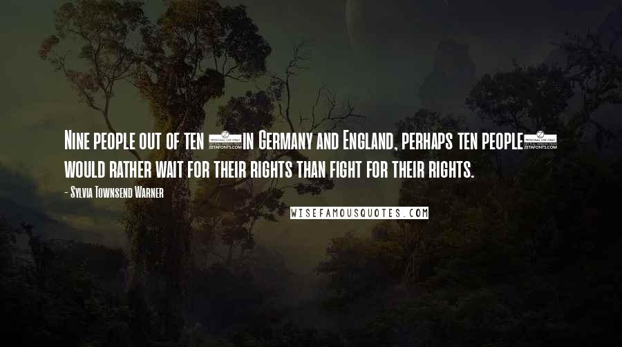 Sylvia Townsend Warner Quotes: Nine people out of ten (in Germany and England, perhaps ten people) would rather wait for their rights than fight for their rights.