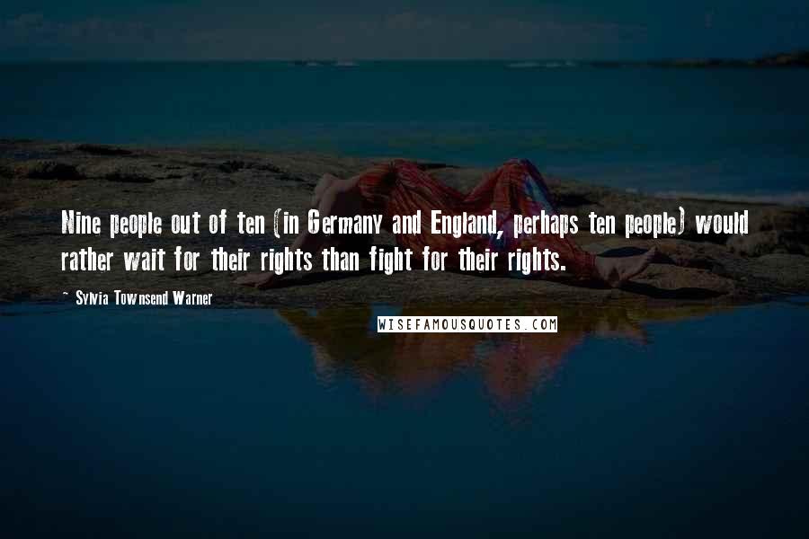 Sylvia Townsend Warner Quotes: Nine people out of ten (in Germany and England, perhaps ten people) would rather wait for their rights than fight for their rights.