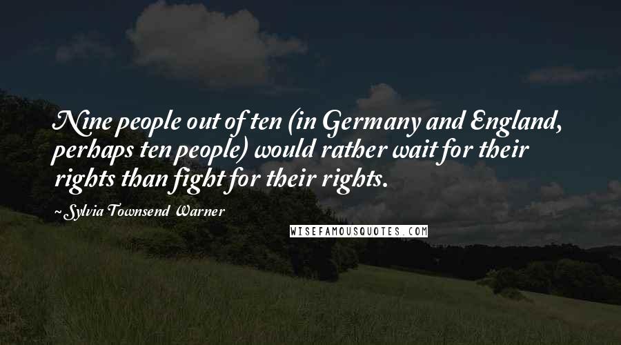 Sylvia Townsend Warner Quotes: Nine people out of ten (in Germany and England, perhaps ten people) would rather wait for their rights than fight for their rights.