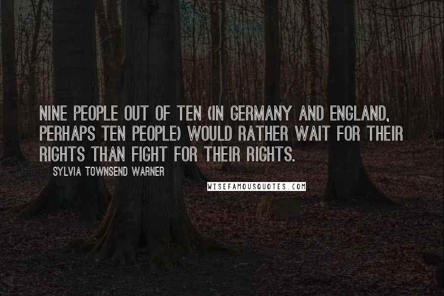 Sylvia Townsend Warner Quotes: Nine people out of ten (in Germany and England, perhaps ten people) would rather wait for their rights than fight for their rights.
