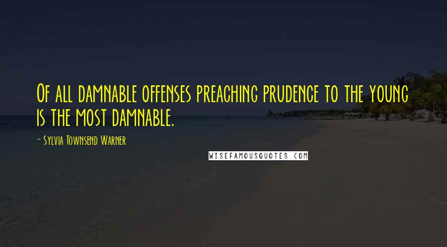 Sylvia Townsend Warner Quotes: Of all damnable offenses preaching prudence to the young is the most damnable.