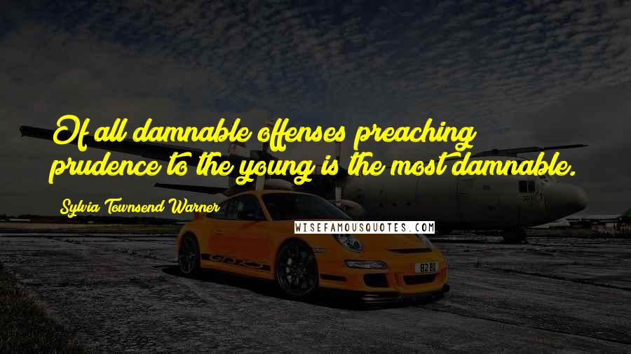 Sylvia Townsend Warner Quotes: Of all damnable offenses preaching prudence to the young is the most damnable.