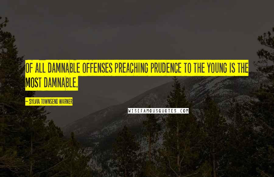 Sylvia Townsend Warner Quotes: Of all damnable offenses preaching prudence to the young is the most damnable.