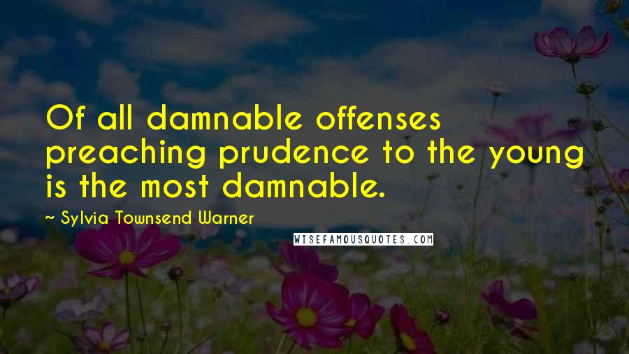 Sylvia Townsend Warner Quotes: Of all damnable offenses preaching prudence to the young is the most damnable.