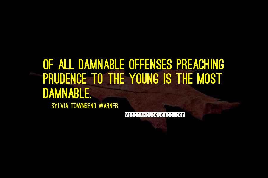 Sylvia Townsend Warner Quotes: Of all damnable offenses preaching prudence to the young is the most damnable.