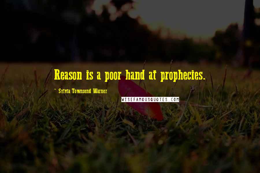 Sylvia Townsend Warner Quotes: Reason is a poor hand at prophecies.
