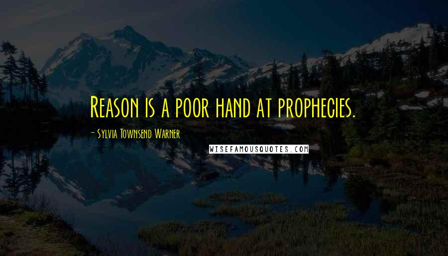 Sylvia Townsend Warner Quotes: Reason is a poor hand at prophecies.