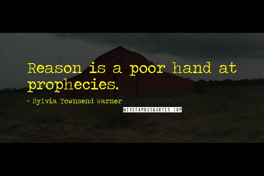 Sylvia Townsend Warner Quotes: Reason is a poor hand at prophecies.