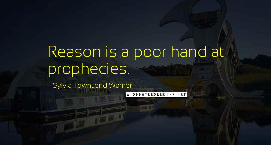 Sylvia Townsend Warner Quotes: Reason is a poor hand at prophecies.