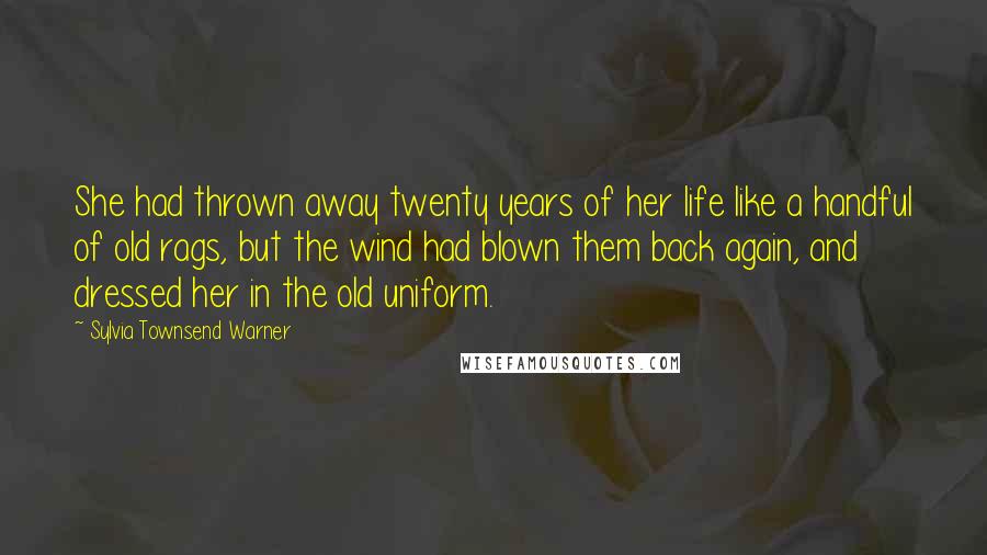 Sylvia Townsend Warner Quotes: She had thrown away twenty years of her life like a handful of old rags, but the wind had blown them back again, and dressed her in the old uniform.