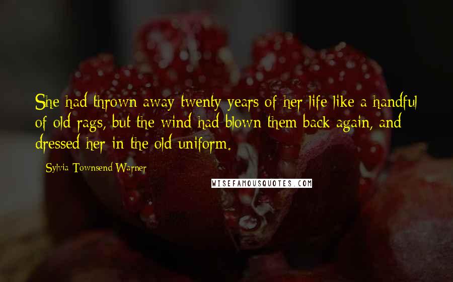 Sylvia Townsend Warner Quotes: She had thrown away twenty years of her life like a handful of old rags, but the wind had blown them back again, and dressed her in the old uniform.