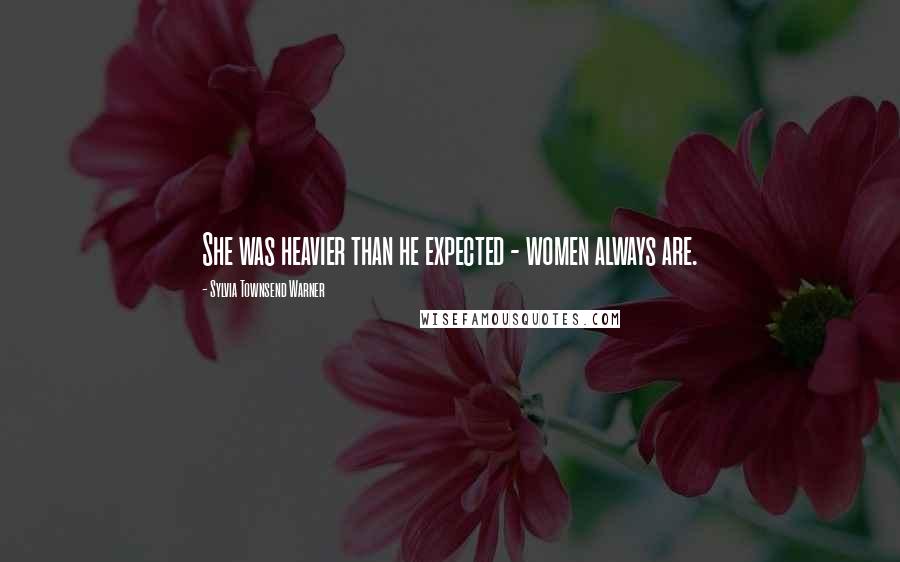 Sylvia Townsend Warner Quotes: She was heavier than he expected - women always are.