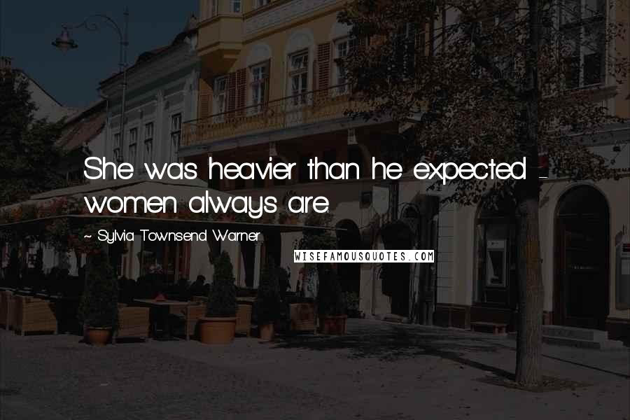 Sylvia Townsend Warner Quotes: She was heavier than he expected - women always are.