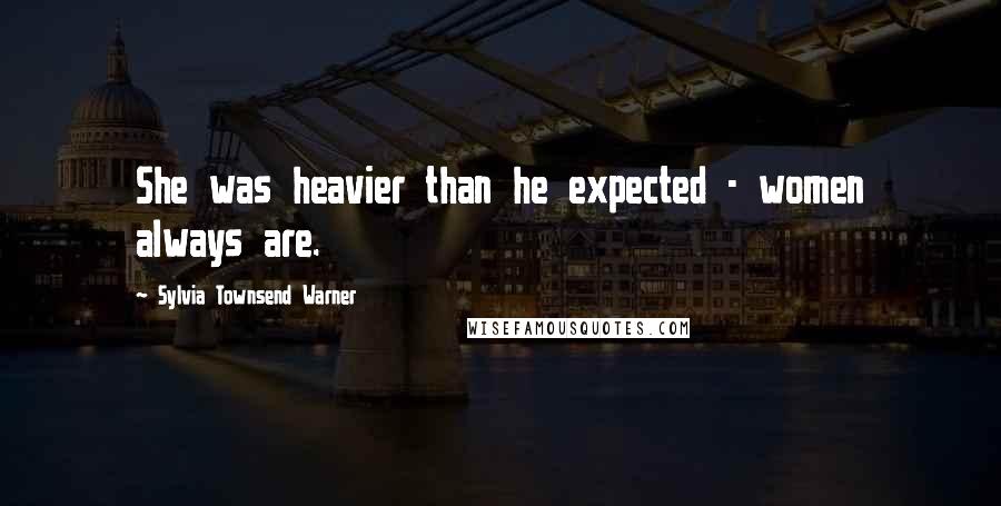 Sylvia Townsend Warner Quotes: She was heavier than he expected - women always are.