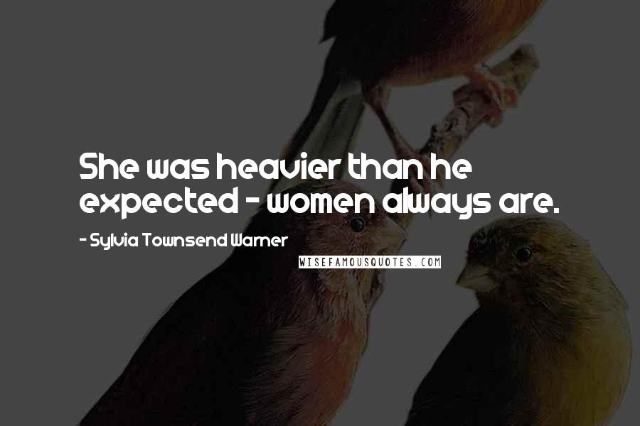 Sylvia Townsend Warner Quotes: She was heavier than he expected - women always are.
