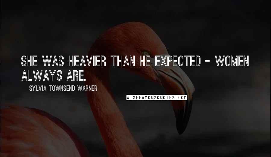 Sylvia Townsend Warner Quotes: She was heavier than he expected - women always are.