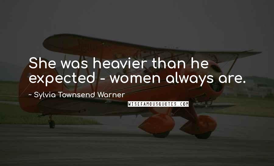 Sylvia Townsend Warner Quotes: She was heavier than he expected - women always are.