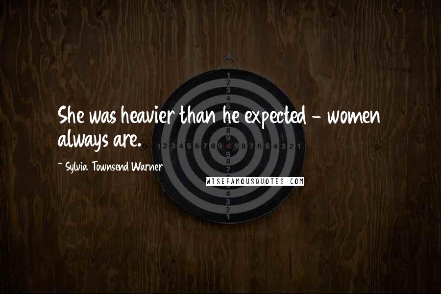Sylvia Townsend Warner Quotes: She was heavier than he expected - women always are.