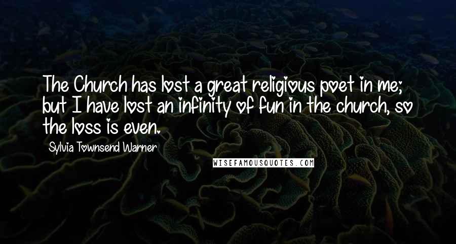 Sylvia Townsend Warner Quotes: The Church has lost a great religious poet in me; but I have lost an infinity of fun in the church, so the loss is even.