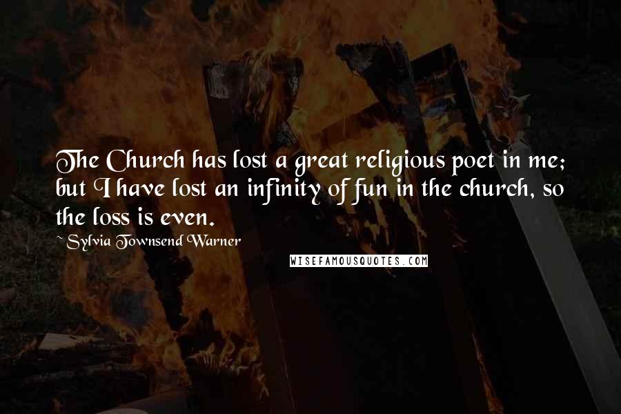 Sylvia Townsend Warner Quotes: The Church has lost a great religious poet in me; but I have lost an infinity of fun in the church, so the loss is even.