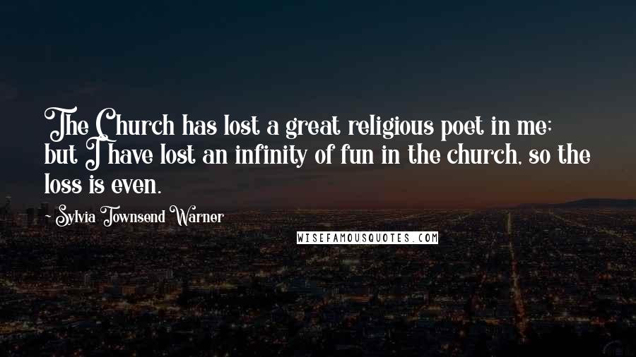Sylvia Townsend Warner Quotes: The Church has lost a great religious poet in me; but I have lost an infinity of fun in the church, so the loss is even.