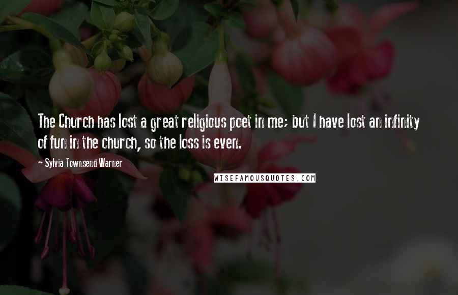 Sylvia Townsend Warner Quotes: The Church has lost a great religious poet in me; but I have lost an infinity of fun in the church, so the loss is even.