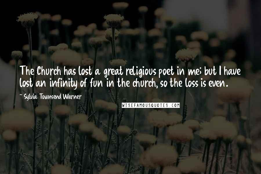 Sylvia Townsend Warner Quotes: The Church has lost a great religious poet in me; but I have lost an infinity of fun in the church, so the loss is even.