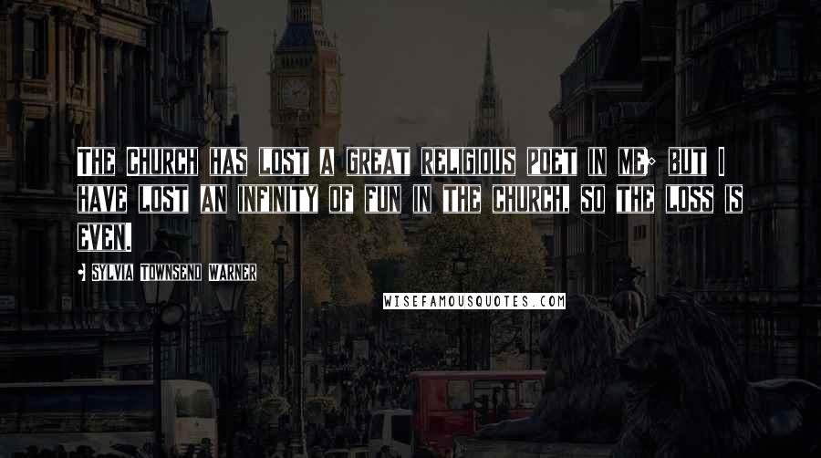 Sylvia Townsend Warner Quotes: The Church has lost a great religious poet in me; but I have lost an infinity of fun in the church, so the loss is even.