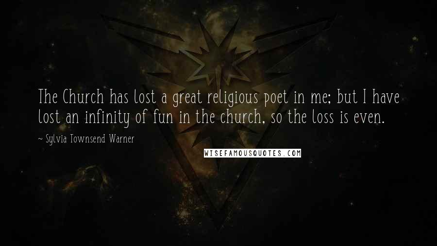 Sylvia Townsend Warner Quotes: The Church has lost a great religious poet in me; but I have lost an infinity of fun in the church, so the loss is even.