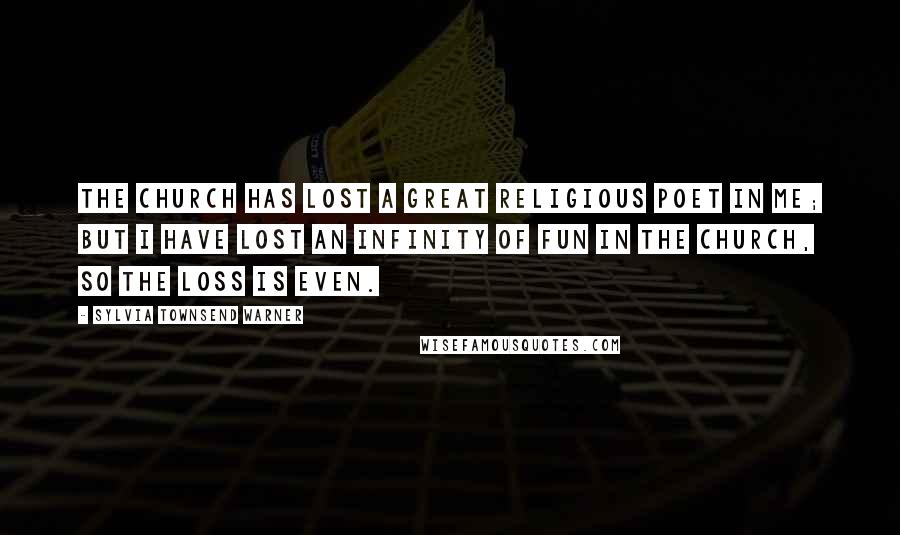 Sylvia Townsend Warner Quotes: The Church has lost a great religious poet in me; but I have lost an infinity of fun in the church, so the loss is even.
